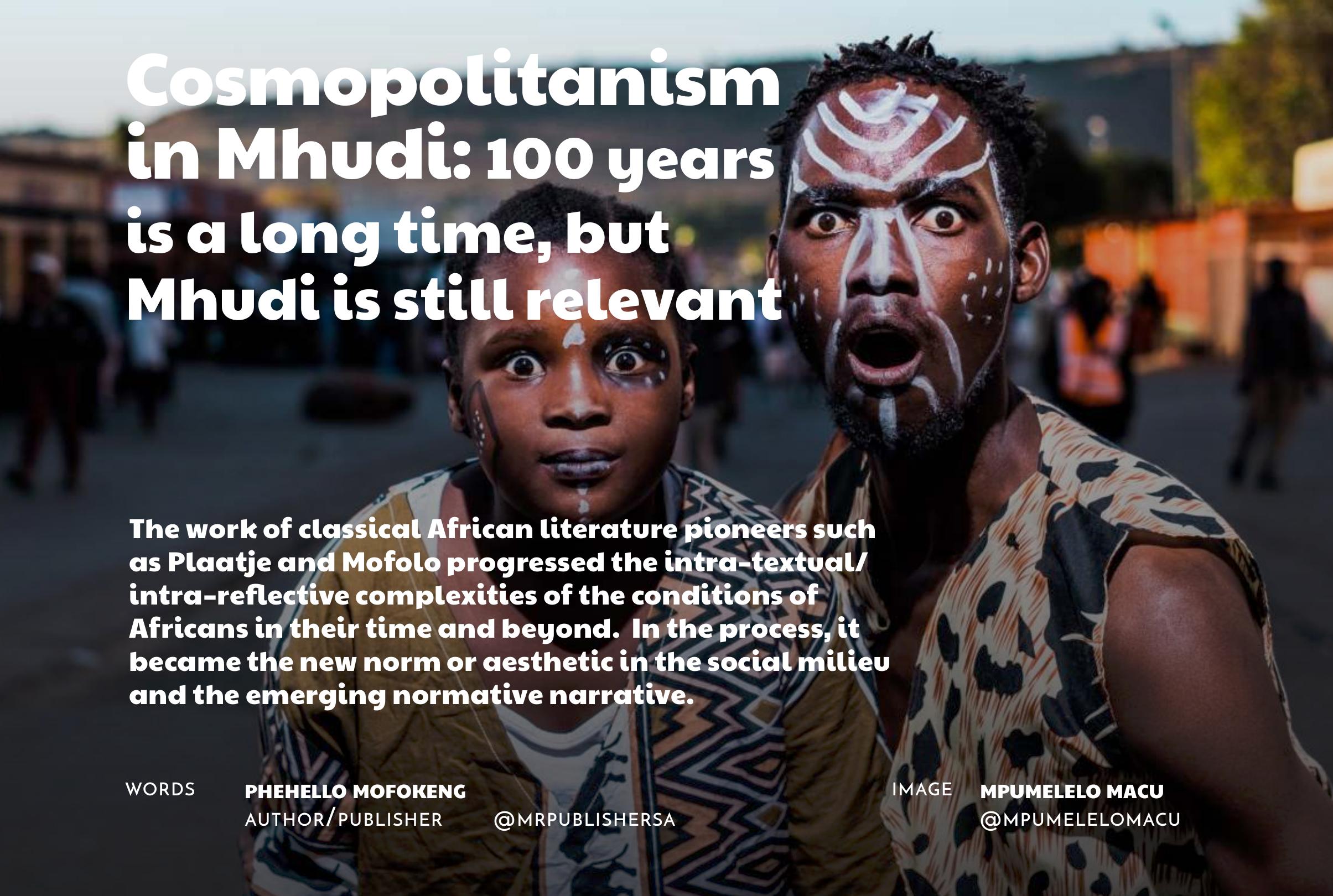The choice of these writers — to write in English or in their languages of origination — is a politicc act. For Mofolo, it was simple and clear; he intended to advance Sesotho and make it a language of expression, of creative latitude and of officialdom.  most brilliant intellectuals of his time, and he had audiences in droves.  I think he opted for English as a way of expanding his previous work; Native Life in South Africa, aptly published in response to the promulgation of the Natives Land Act  of 1913 that officially disenfranchised black Africans of their land. It will be a folly to take Plaatje’s writing fiction in English as mere cosmopolitanism because he succeeded in fusing deeply into the fabric of his story, the intellect of African folk-narrative and storytelling technique with the dynamism in his English writing. That is to say, at the very core of the ethos and philosophy of Mhudii, is a genuinely Setswana narrative.  
