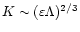 $K\sim (\varepsilon \Lambda)^{2/3}$