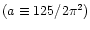 $(a\equiv 125/2\pi^2)$